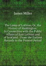 The Lamp of Lothian, Or, the History of Haddington: In Connection with the Public Affairs of East Lothian and of Scotland : From the Earliest Records to the Present Period - James Miller