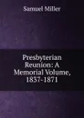 Presbyterian Reunion: A Memorial Volume, 1837-1871 - Samuel Miller