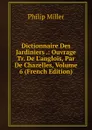 Dictionnaire Des Jardiniers .: Ouvrage Tr. De L.anglois, Par De Chazelles, Volume 6 (French Edition) - Philip Miller