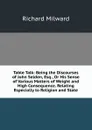 Table Talk: Being the Discourses of John Selden, Esq., Or His Sense of Various Matters of Weight and High Consequence. Relating Especially to Religion and State - Richard Milward