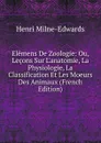 Elemens De Zoologie: Ou, Lecons Sur L.anatomie, La Physiologie, La Classification Et Les Moeurs Des Animaux (French Edition) - Henri Milne-Edwards