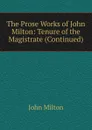 The Prose Works of John Milton: Tenure of the Magistrate (Continued) - Milton John