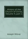 History of the Church of Christ, Volume 4,.part 1 - Joseph Milner