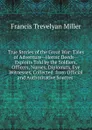 True Stories of the Great War: Tales of Adventure--Heroic Deeds--Exploits Told by the Soldiers, Officers, Nurses, Diplomats, Eye Witnesses, Collected  from Official and Authoritative Sources . - Francis Trevelyan Miller