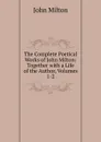 The Complete Poetical Works of John Milton: Together with a Life of the Author, Volumes 1-2 - Milton John
