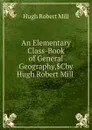 An Elementary Class-Book of General Geography,.Cby Hugh Robert Mill . - Hugh Robert Mill