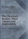 The Heavenly Bodies: Their Nature and Habitability - William Miller