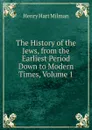 The History of the Jews, from the Earliest Period Down to Modern Times, Volume 1 - Henry Hart Milman