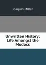 Unwritten History: Life Amongst the Modocs - Miller Joaquin