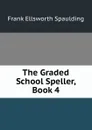 The Graded School Speller, Book 4 - Frank Ellsworth Spaulding