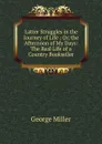 Latter Struggles in the Journey of Life ; Or, the Afternoon of My Days: The Real Life of a Country Bookseller - George Miller