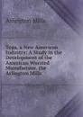 Tops, a New American Industry: A Study in the Development of the American Worsted Manufacture. the Arlington Mills . - Arlington Mills