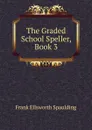 The Graded School Speller, Book 3 - Frank Ellsworth Spaulding