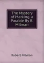 The Mystery of Marking, a Parable By R. Milman. - Robert Milman