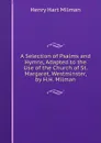 A Selection of Psalms and Hymns, Adapted to the Use of the Church of St. Margaret, Westminster, by H.H. Milman - Henry Hart Milman
