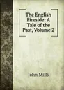 The English Fireside: A Tale of the Past, Volume 2 - John Mills