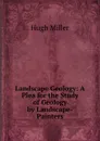 Landscape Geology: A Plea for the Study of Geology by Landscape-Painters - Hugh Miller