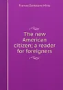 The new American citizen; a reader for foreigners - Frances Sankstone Mintz