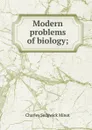 Modern problems of biology; - Charles Sedgwick Minot