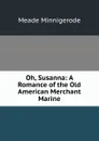 Oh, Susanna: A Romance of the Old American Merchant Marine - Meade Minnigerode