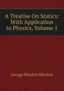 A Treatise On Statics: With Application to Physics, Volume 1 - George Minchin Minchin