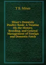 Miner.s Domestic Poultry Book: A Treatise On the History, Breeding, and General Management of Foreign and Domestic Fowls - T B. Miner