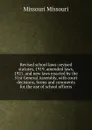Revised school laws: revised statutes, 1919, amended laws, 1921, and new laws enacted by the 51st General Assembly, with court decisions, forms and comments for the use of school officers - Missouri Missouri