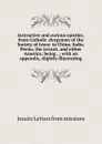 Instructive and curious epistles, from Catholic clergymen of the Society of Jesus: in China, India, Persia, the Levant, and either America; being . ; with an appendix, slightly illustrating - Jesuits Letters From Missions