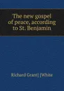 The new gospel of peace, according to St. Benjamin - Richard Grant] [White