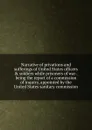 Narrative of privations and sufferings of United States officers . soldiers while prisoners of war . being the report of a commission of inquiry, appointed by the United States sanitary commission - 
