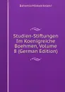 Studien-Stiftungen Im Koenigreiche Boehmen, Volume 8 (German Edition) - Bohemia Mistodritelstvi