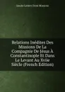 Relations Inedites Des Missions De La Compagnie De Jesus A Constantinople Et Dans Le Levant Au Xviie Siecle (French Edition) - Jesuits Letters From Missions