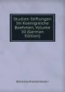 Studien-Stiftungen Im Koenigreiche Boehmen, Volume 10 (German Edition) - Bohemia Mistodritelstvi