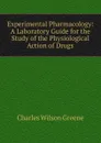 Experimental Pharmacology: A Laboratory Guide for the Study of the Physiological Action of Drugs - Charles Wilson Greene