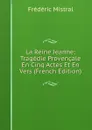 La Reine Jeanne: Tragedie Provencale En Cinq Actes Et En Vers (French Edition) - Frédéric Mistral