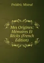 Mes Origines: Memoires Et Recits (French Edition) - Frédéric Mistral