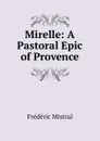 Mirelle: A Pastoral Epic of Provence - Frédéric Mistral