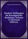 Studien-Stiftungen Im Koenigreiche Boehmen, Volume 12 (German Edition) - Bohemia Mistodritelstvi