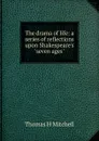 The drama of life: a series of reflections upon Shakespeare.s 