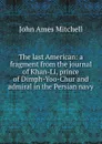 The last American: a fragment from the journal of Khan-Li, prince of Dimph-Yoo-Chur and admiral in the Persian navy - Mitchell John Ames