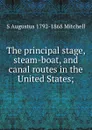 The principal stage, steam-boat, and canal routes in the United States; - S Augustus 1792-1868 Mitchell