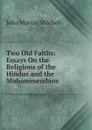 Two Old Faiths: Essays On the Religions of the Hindus and the Mohammendans - John Murray Mitchell