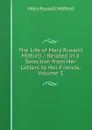 The Life of Mary Russell Mitford .: Related in a Selection from Her Letters to Her Friends, Volume 3 - Mitford Mary Russell