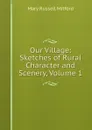 Our Village: Sketches of Rural Character and Scenery, Volume 1 - Mitford Mary Russell