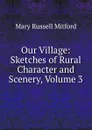 Our Village: Sketches of Rural Character and Scenery, Volume 3 - Mitford Mary Russell