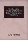 The Poetical Works of Matthew Prior: With a Life, Volume 2 - Mitford John
