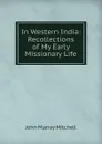 In Western India: Recollections of My Early Missionary Life - John Murray Mitchell