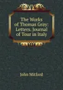 The Works of Thomas Gray: Letters. Journal of Tour in Italy - Mitford John