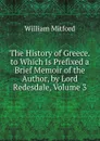 The History of Greece. to Which Is Prefixed a Brief Memoir of the Author, by Lord Redesdale, Volume 3 - Mitford William