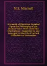 A Manual of Elocution Founded Upon the Philosophy of the Human Voice: With Classified Illustrations : Suggested by and Arranged to Meet the Practical Difficulties of Instruction - M S. Mitchell